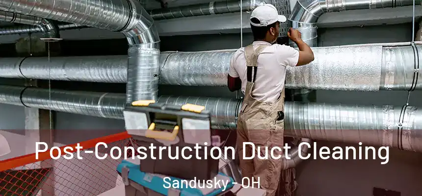 Post-Construction Duct Cleaning Sandusky - OH